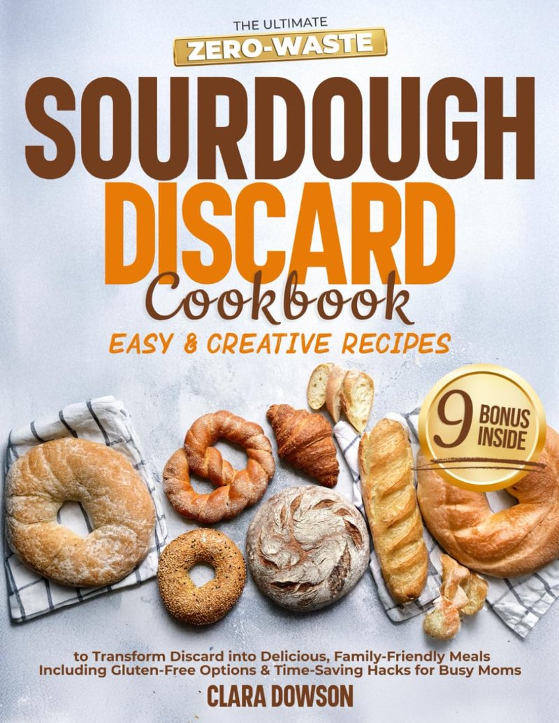 The Ultimate Zero-Waste Sourdough Discard Cookbook: Easy & Creative Recipes to Transform Discard into Delicious, Family-Friendly Meals – Including Gluten-Free Options & Time-Saving Hacks for Busy Moms