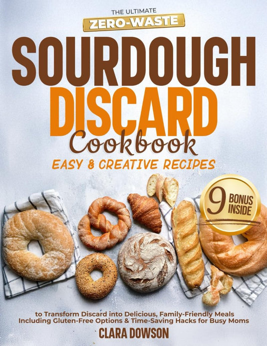 The Ultimate Zero-Waste Sourdough Discard Cookbook: Easy & Creative Recipes to Transform Discard into Delicious, Family-Friendly Meals – Including Gluten-Free Options & Time-Saving Hacks for Busy Moms