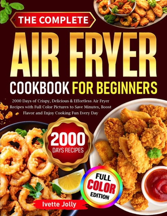 The Complete Air Fryer Cookbook For Beginners: 2000 Days of Crispy, Delicious & Effortless Air Fryer Recipes with Full Color Pictures to Save Minutes, Boost Flavor and Enjoy Cooking Fun Every Day